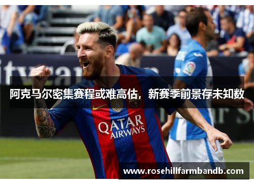 阿克马尔密集赛程或难高估，新赛季前景存未知数