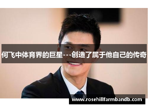何飞中体育界的巨星---创造了属于他自己的传奇