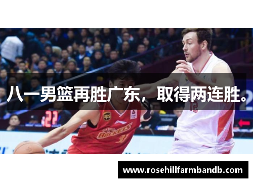 八一男篮再胜广东，取得两连胜。