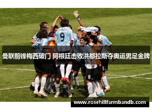 曼联前锋梅西破门 阿根廷击败洪都拉斯夺奥运男足金牌